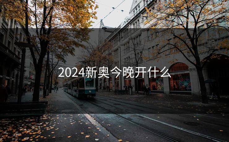 2024新奥今晚开什么 2024新奥今晚开什么