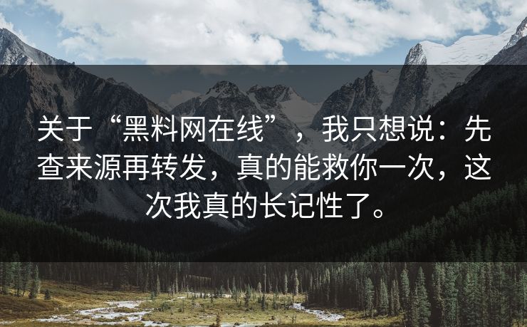 关于“黑料网在线”，我只想说：先查来源再转发，真的能救你一次，这次我真的长记性了。