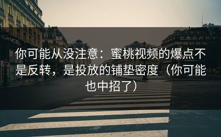 你可能从没注意:蜜桃视频的爆点不是反转,是投放的铺垫密度(你可能也中招了) 你可能从没注意:蜜桃视频的爆点不是反转,是投放的铺垫密度(你可能也中招了)