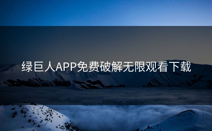 绿巨人APP免费破解无限观看下载 绿巨人APP免费破解无限观看下载
