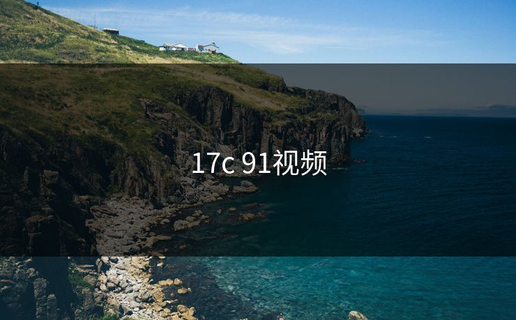 17c 91视频 17c 91视频