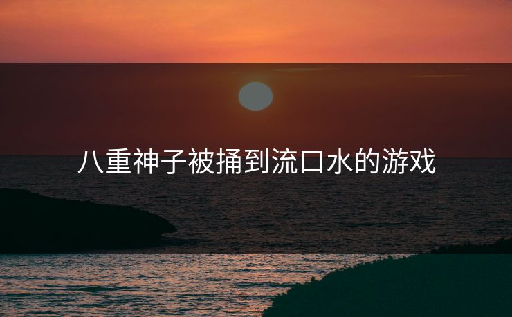 八重神子被捅到流口水的游戏