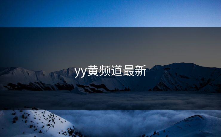 yy黄频道最新 yy黄频道最新