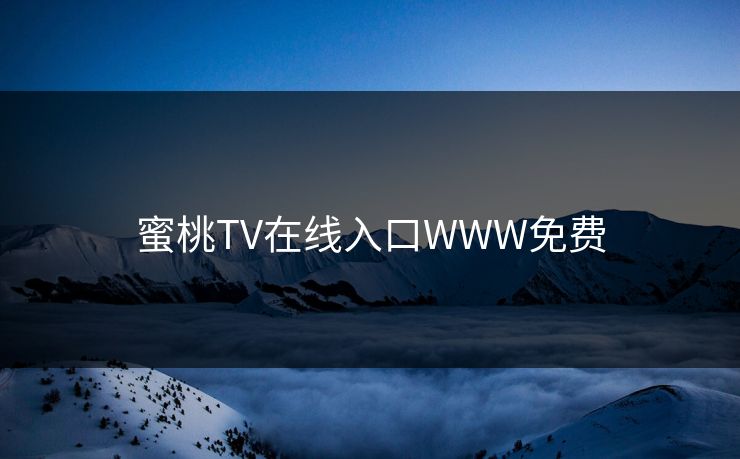 蜜桃TV在线入口WWW免费 蜜桃TV在线入口WWW免费