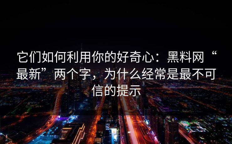 它们如何利用你的好奇心:黑料网“最新”两个字,为什么经常是最不可信的提示 它们如何利用你的好奇心:黑料网“最新”两个字,为什么经常是最不可信的提示