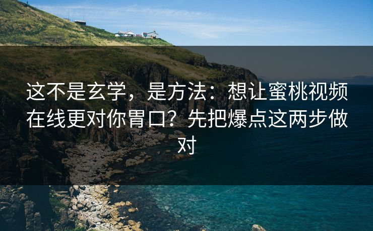 这不是玄学,是方法:想让蜜桃视频在线更对你胃口?先把爆点这两步做对 这不是玄学,是方法:想让蜜桃视频在线更对你胃口?先把爆点这两步做对