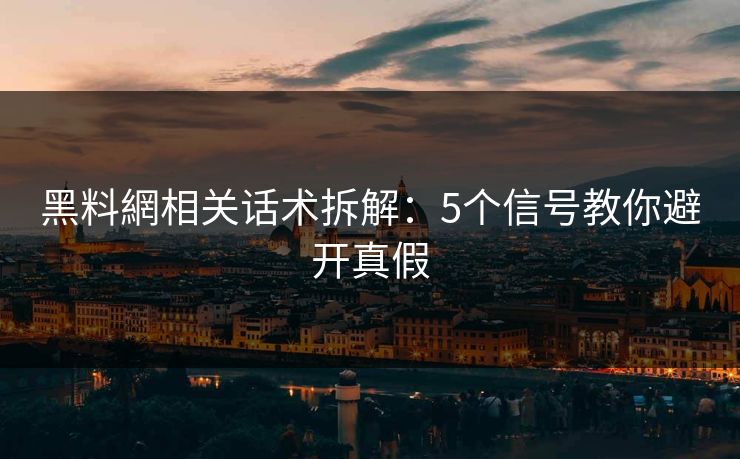 黑料網相关话术拆解:5个信号教你避开真假 黑料網相关话术拆解:5个信号教你避开真假